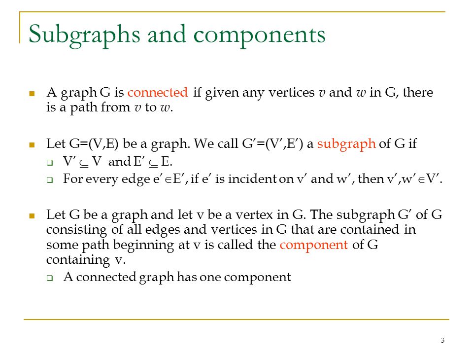 3 Subgraphs and components A graph G is connected if given any vertices v and w in G, there is a path from v to w.