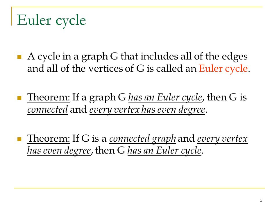 5 Euler cycle A cycle in a graph G that includes all of the edges and all of the vertices of G is called an Euler cycle.