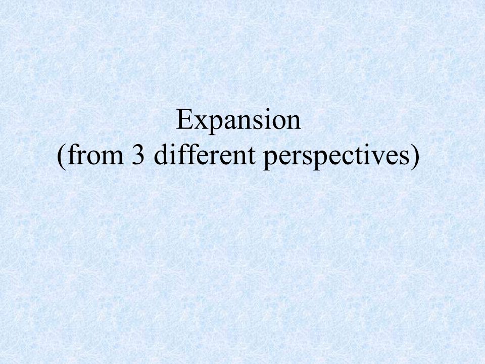Expansion (from 3 different perspectives)