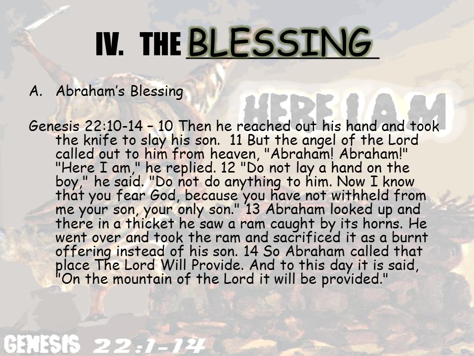 IV.THE ____________ A.Abraham’s Blessing Genesis 22:10-14 – 10 Then he reached out his hand and took the knife to slay his son.