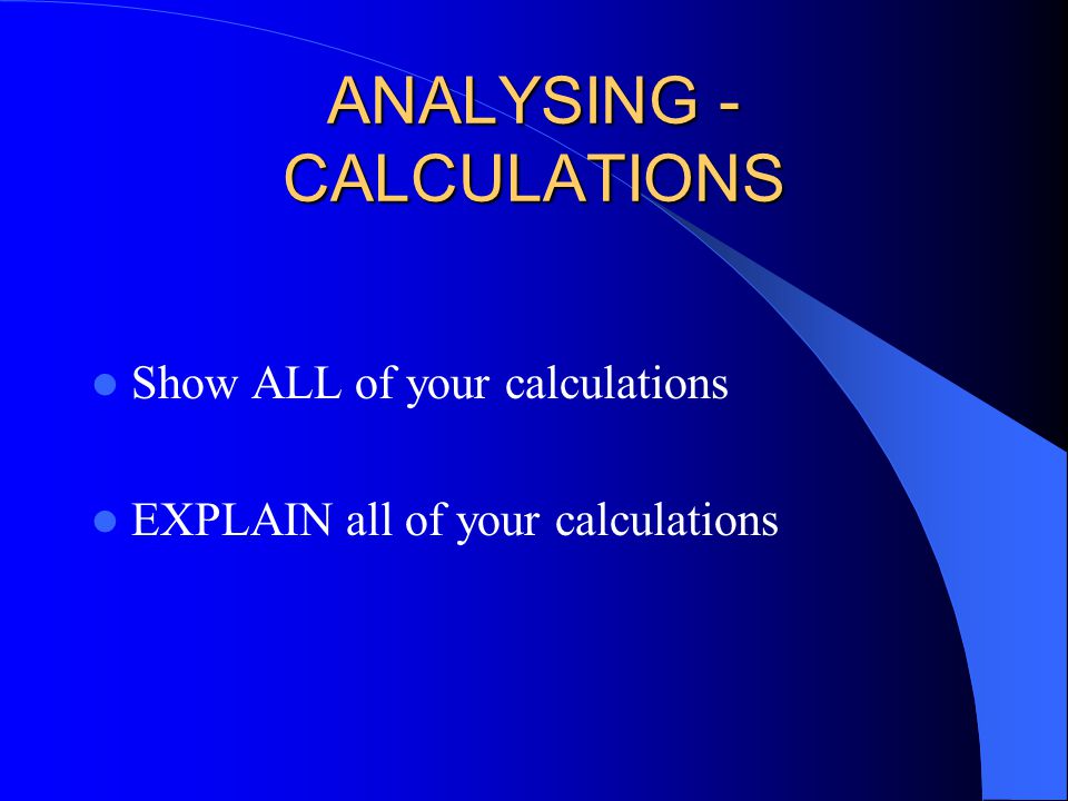 ANALYSING - CALCULATIONS Show ALL of your calculations EXPLAIN all of your calculations