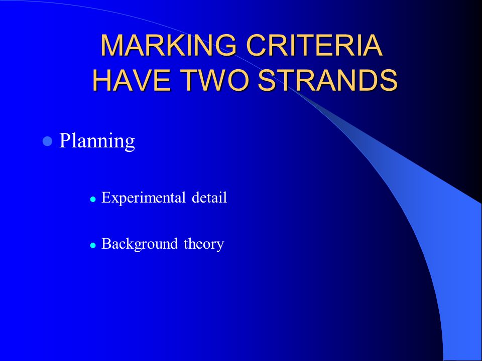 MARKING CRITERIA HAVE TWO STRANDS Planning Experimental detail Background theory