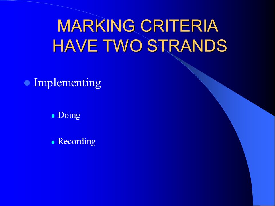 MARKING CRITERIA HAVE TWO STRANDS Implementing Doing Recording
