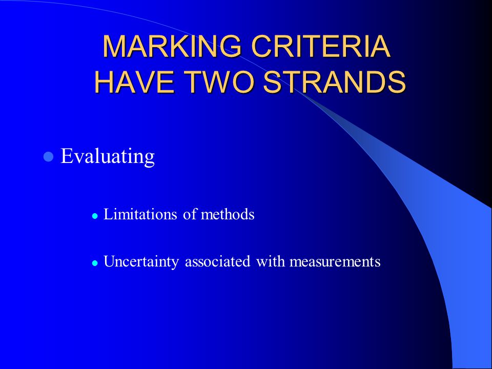 MARKING CRITERIA HAVE TWO STRANDS Evaluating Limitations of methods Uncertainty associated with measurements