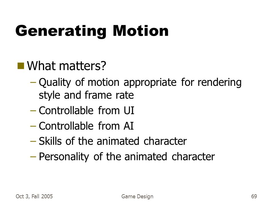 Oct 3, Fall 2005Game Design69 Generating Motion  What matters.