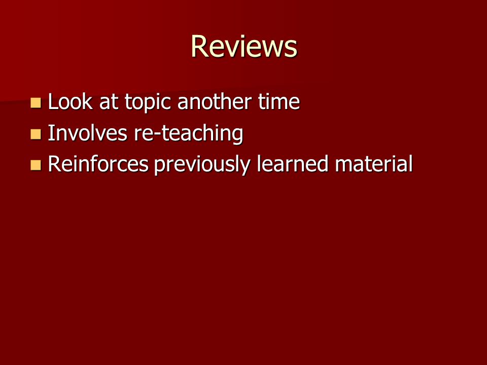 Reviews Look at topic another time Look at topic another time Involves re-teaching Involves re-teaching Reinforces previously learned material Reinforces previously learned material