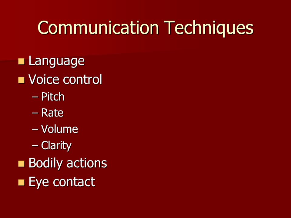 Communication Techniques Language Language Voice control Voice control –Pitch –Rate –Volume –Clarity Bodily actions Bodily actions Eye contact Eye contact