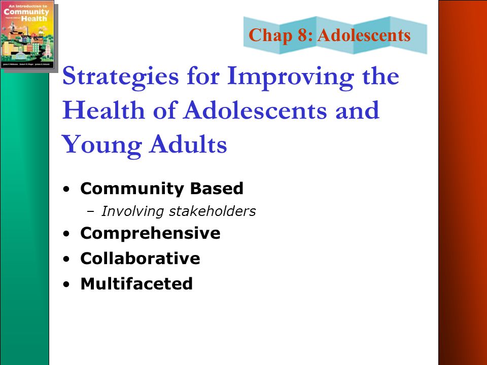 Chap 8: Adolescents Strategies for Improving the Health of Adolescents and Young Adults Community Based –Involving stakeholders Comprehensive Collaborative Multifaceted