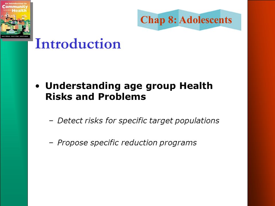 Chap 8: Adolescents Introduction Understanding age group Health Risks and Problems –Detect risks for specific target populations –Propose specific reduction programs