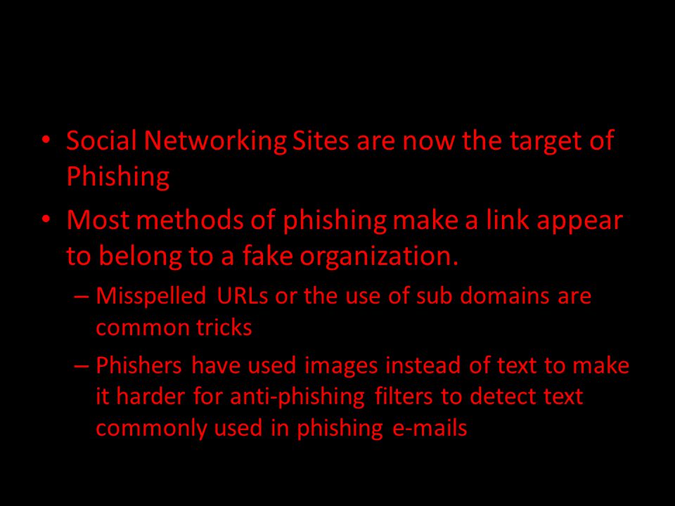 Social Networking Sites are now the target of Phishing Most methods of phishing make a link appear to belong to a fake organization.