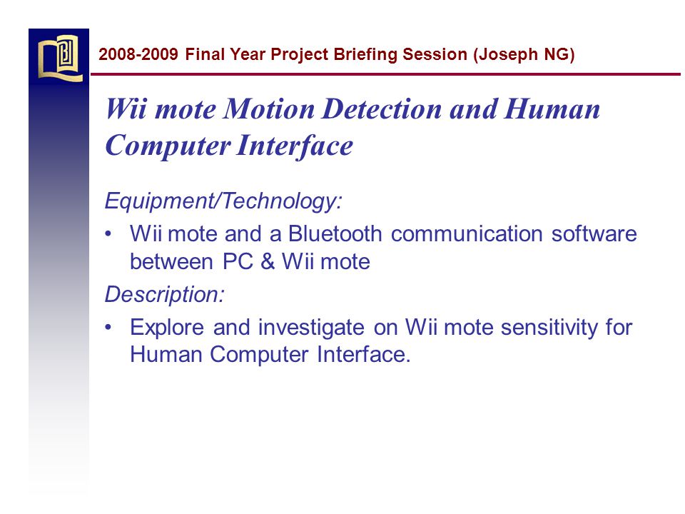 Wii mote Motion Detection and Human Computer Interface Equipment/Technology: Wii mote and a Bluetooth communication software between PC & Wii mote Description: Explore and investigate on Wii mote sensitivity for Human Computer Interface.
