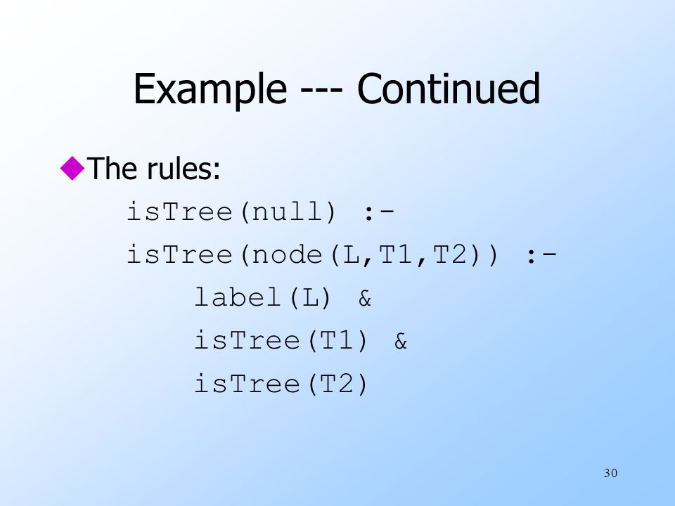 30 Example --- Continued uThe rules: isTree(null) :- isTree(node(L,T1,T2)) :- label(L) & isTree(T1) & isTree(T2)