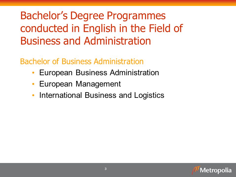 3 Bachelor’s Degree Programmes conducted in English in the Field of Business and Administration Bachelor of Business Administration European Business Administration European Management International Business and Logistics