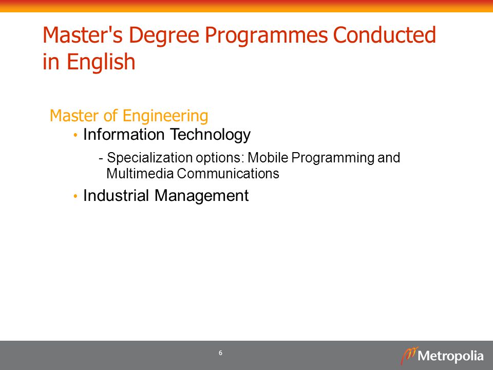 6 Master s Degree Programmes Conducted in English Master of Engineering Information Technology - Specialization options: Mobile Programming and Multimedia Communications Industrial Management