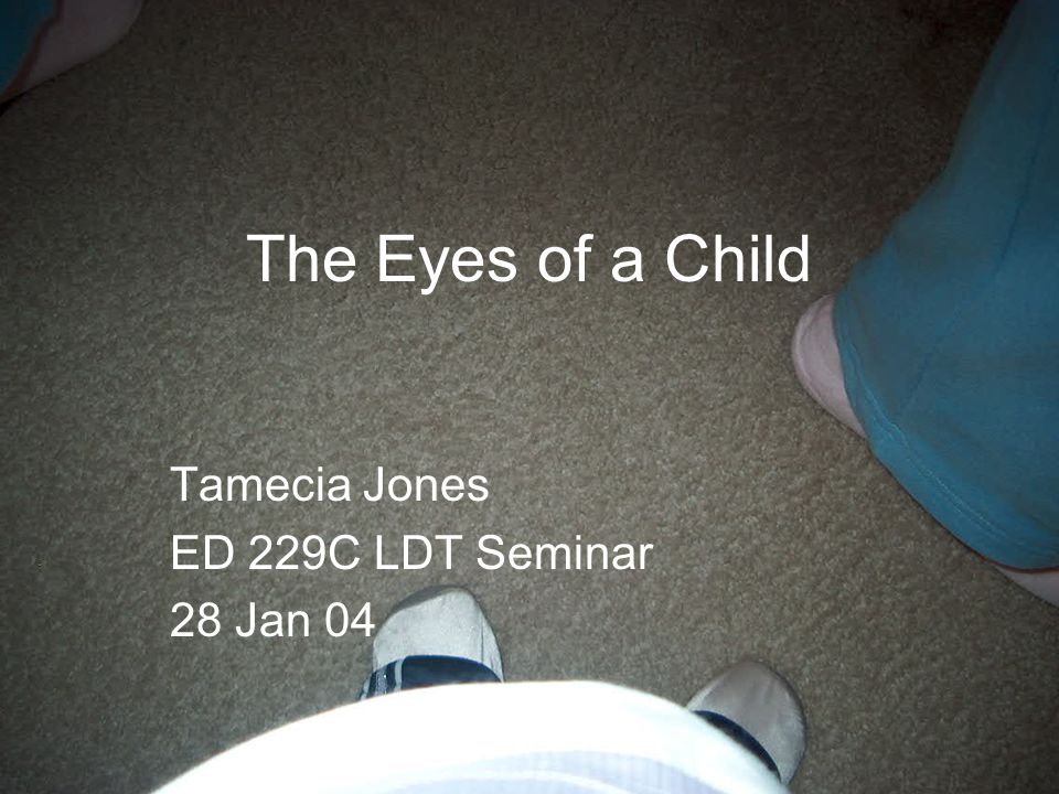 The Eyes of a Child Tamecia Jones ED 229C LDT Seminar 28 Jan 04