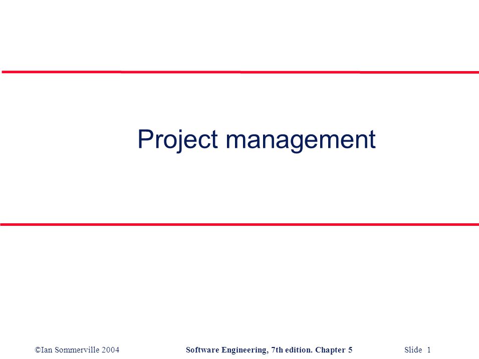 ©Ian Sommerville 2004Software Engineering, 7th edition. Chapter 5 Slide 1 Project management