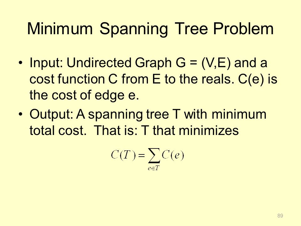 Minimum Spanning Tree Problem Input: Undirected Graph G = (V,E) and a cost function C from E to the reals.