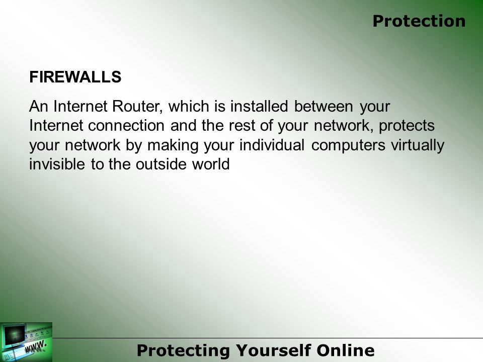 FIREWALLS An Internet Router, which is installed between your Internet connection and the rest of your network, protects your network by making your individual computers virtually invisible to the outside world Protecting Yourself Online Protection