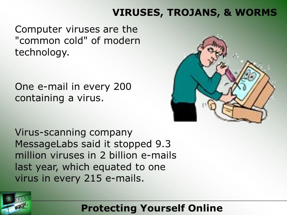 VIRUSES, TROJANS, & WORMS Computer viruses are the common cold of modern technology.