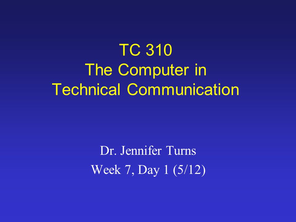 TC 310 The Computer in Technical Communication Dr. Jennifer Turns Week 7, Day 1 (5/12)
