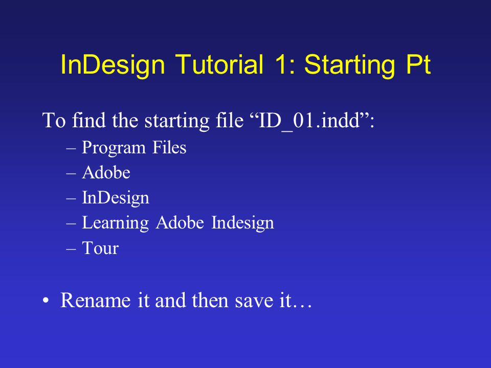 InDesign Tutorial 1: Starting Pt To find the starting file ID_01.indd : –Program Files –Adobe –InDesign –Learning Adobe Indesign –Tour Rename it and then save it…