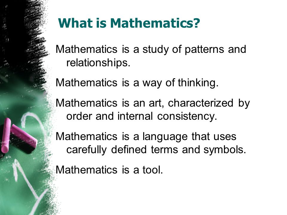 What is Mathematics. Mathematics is a study of patterns and relationships.