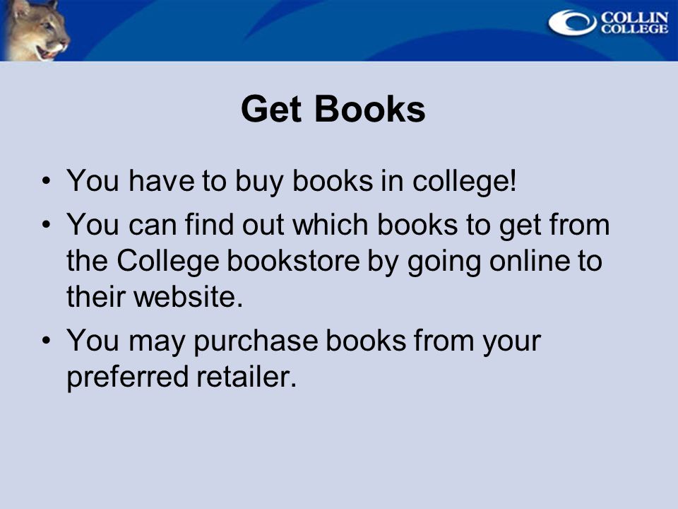Get Books You have to buy books in college.