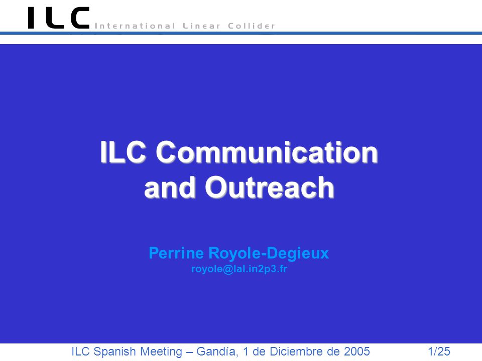 ILC Spanish Meeting – Gandía, 1 de Diciembre de /25 ILC Communication and Outreach ILC Communication and Outreach Perrine Royole-Degieux