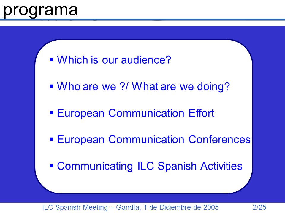 ILC Spanish Meeting – Gandía, 1 de Diciembre de /25 programa  Which is our audience.