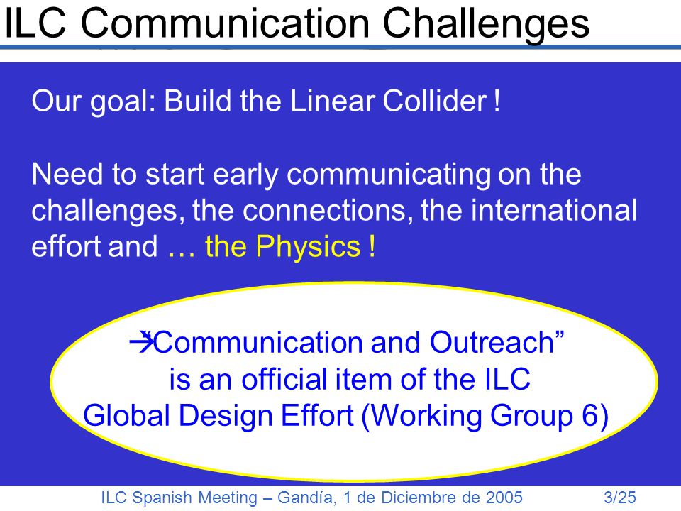 ILC Spanish Meeting – Gandía, 1 de Diciembre de /25 ILC Communication Challenges Our goal: Build the Linear Collider .