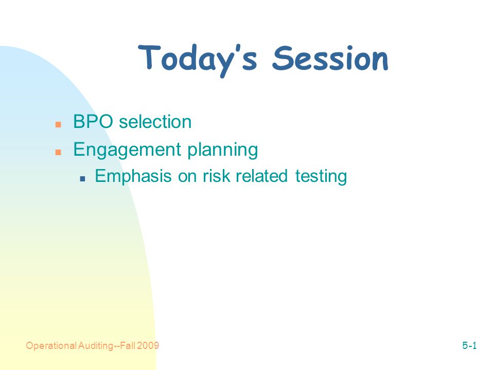 Operational Auditing--Fall Today’s Session n BPO selection n Engagement planning n Emphasis on risk related testing