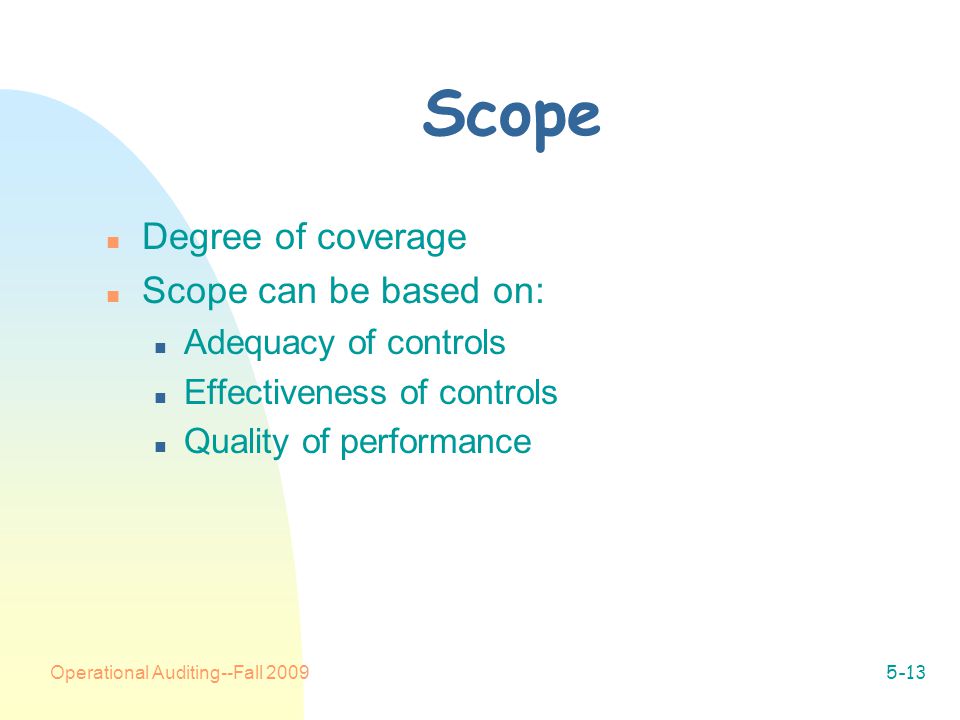 Operational Auditing--Fall Scope n Degree of coverage n Scope can be based on: n Adequacy of controls n Effectiveness of controls n Quality of performance
