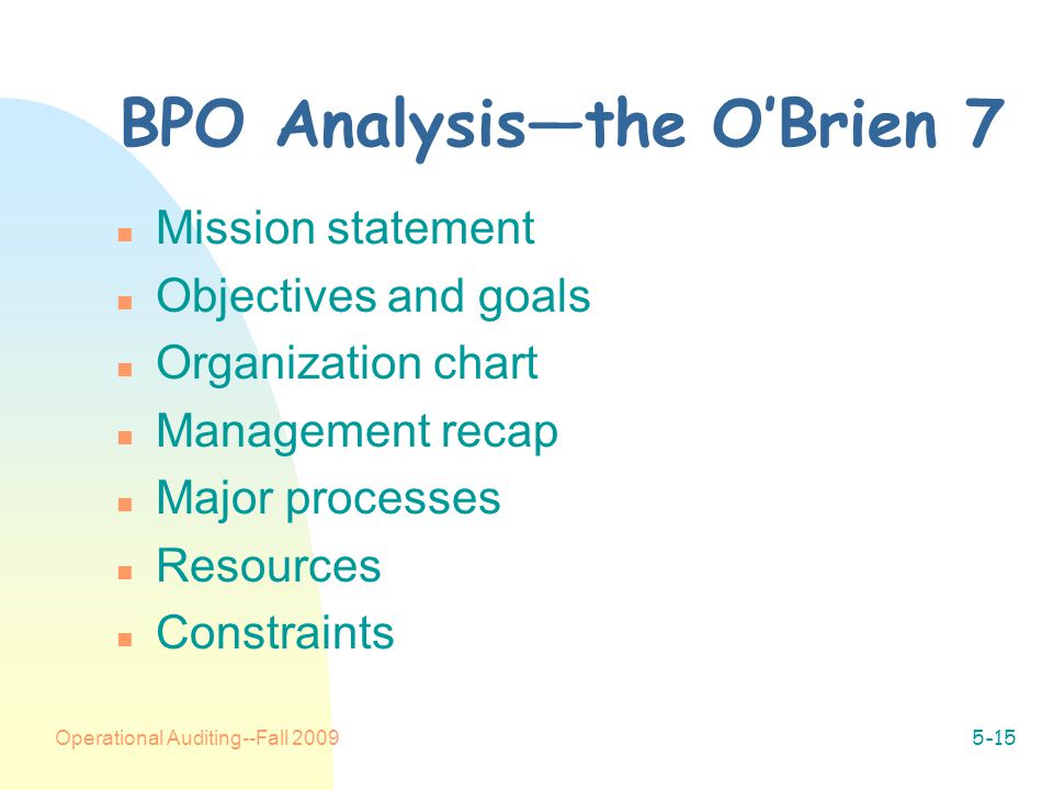 Operational Auditing--Fall BPO Analysis—the O’Brien 7 n Mission statement n Objectives and goals n Organization chart n Management recap n Major processes n Resources n Constraints