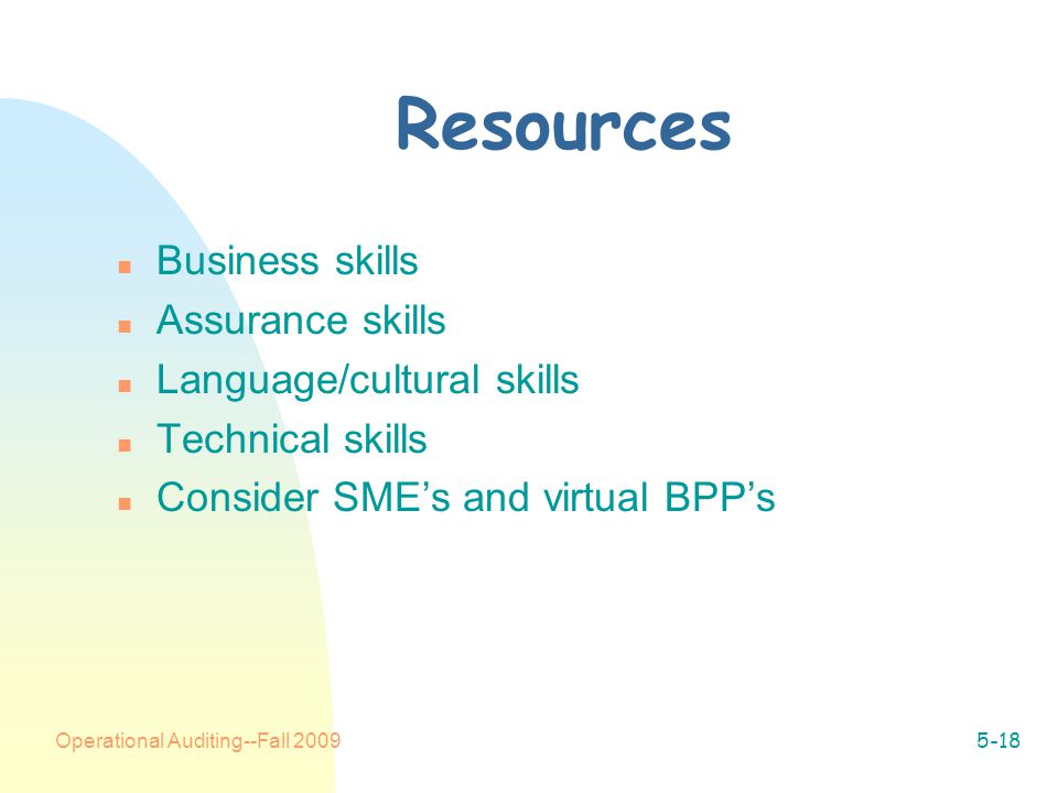 Operational Auditing--Fall Resources n Business skills n Assurance skills n Language/cultural skills n Technical skills n Consider SME’s and virtual BPP’s