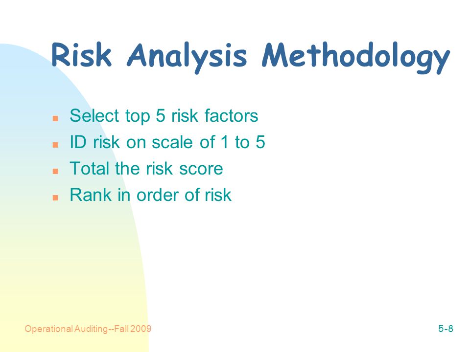 Operational Auditing--Fall Risk Analysis Methodology n Select top 5 risk factors n ID risk on scale of 1 to 5 n Total the risk score n Rank in order of risk