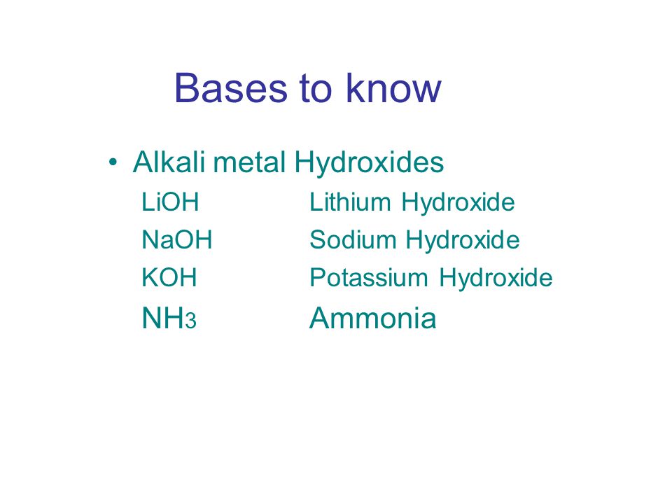 Bases to know Alkali metal Hydroxides LiOH Lithium Hydroxide NaOHSodium Hydroxide KOHPotassium Hydroxide NH 3 Ammonia