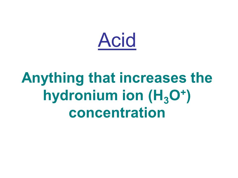 Acid Anything that increases the hydronium ion (H 3 O + ) concentration