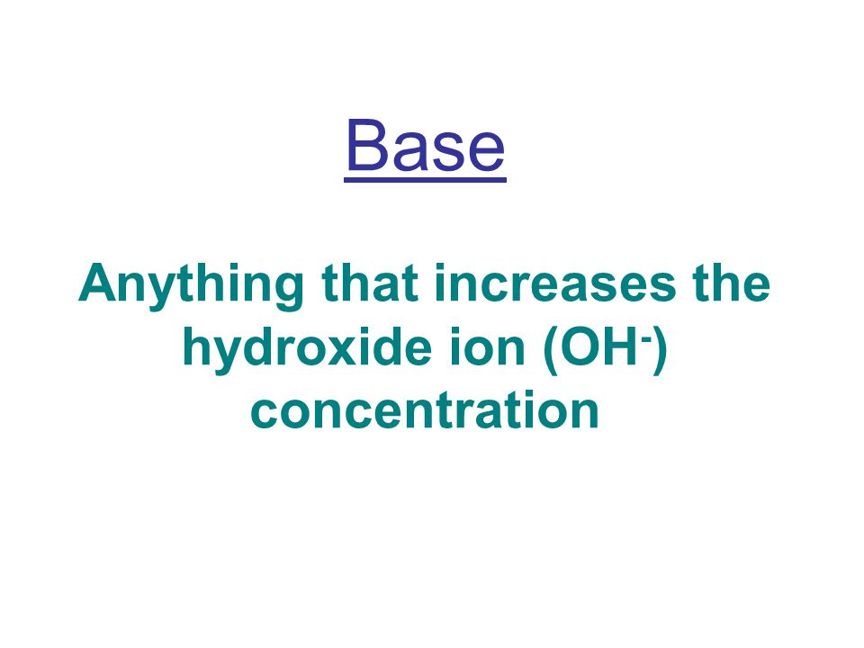 Base Anything that increases the hydroxide ion (OH - ) concentration
