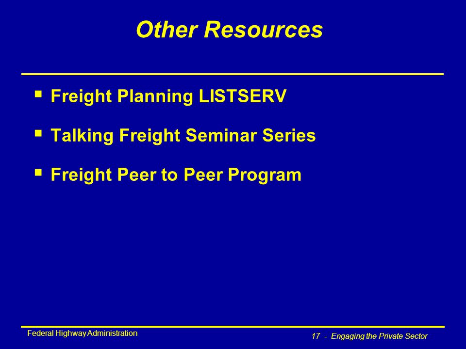 Federal Highway Administration 17 - Engaging the Private Sector Other Resources  Freight Planning LISTSERV  Talking Freight Seminar Series  Freight Peer to Peer Program