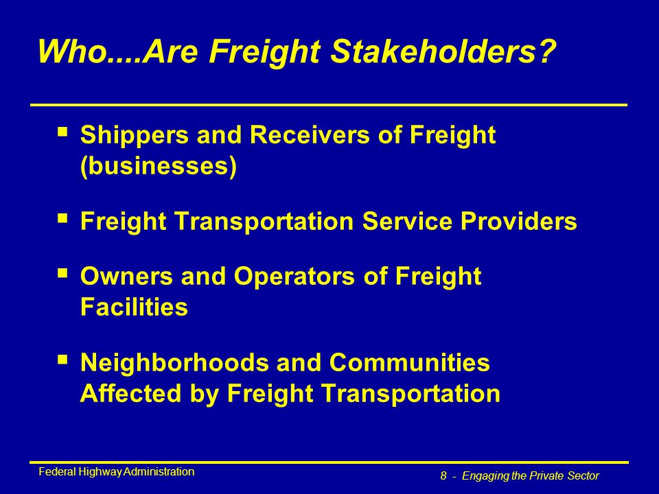 Federal Highway Administration 8 - Engaging the Private Sector Who....Are Freight Stakeholders.