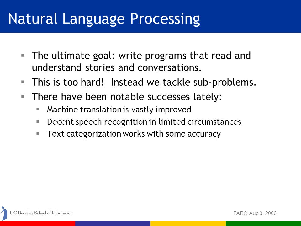 PARC, Aug 3, 2006 Natural Language Processing  The ultimate goal: write programs that read and understand stories and conversations.