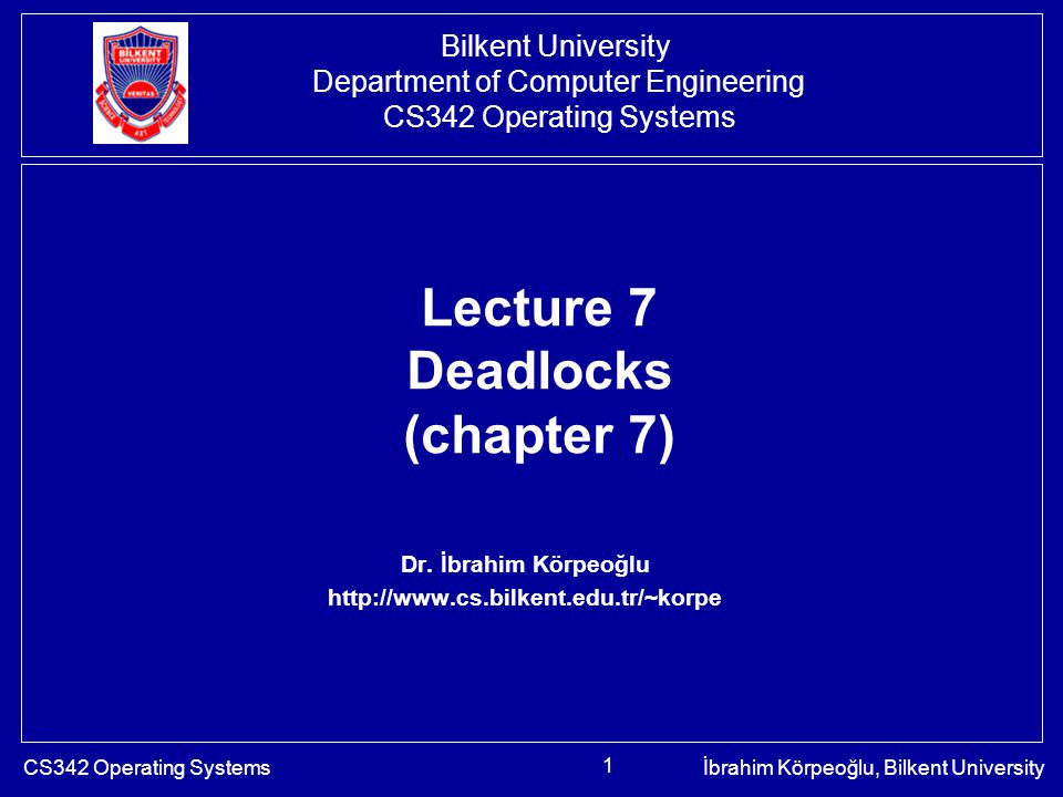 CS342 Operating Systemsİbrahim Körpeoğlu, Bilkent University 1 Lecture 7 Deadlocks (chapter 7) Dr.