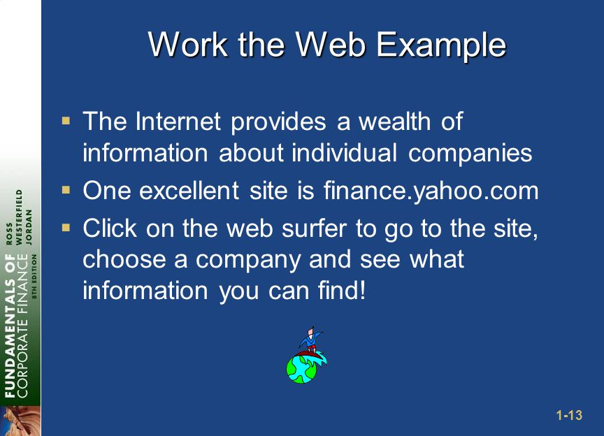 1-13 Work the Web Example  The Internet provides a wealth of information about individual companies  One excellent site is finance.yahoo.com  Click on the web surfer to go to the site, choose a company and see what information you can find!