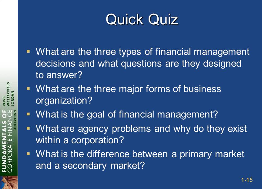 1-15 Quick Quiz  What are the three types of financial management decisions and what questions are they designed to answer.