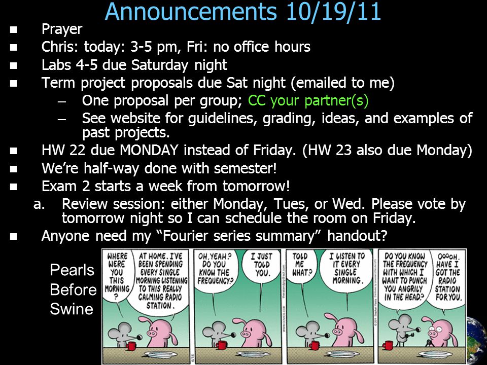 Announcements 10/19/11 Prayer Chris: today: 3-5 pm, Fri: no office hours Labs 4-5 due Saturday night Term project proposals due Sat night ( ed to me) – – One proposal per group; CC your partner(s) – – See website for guidelines, grading, ideas, and examples of past projects.