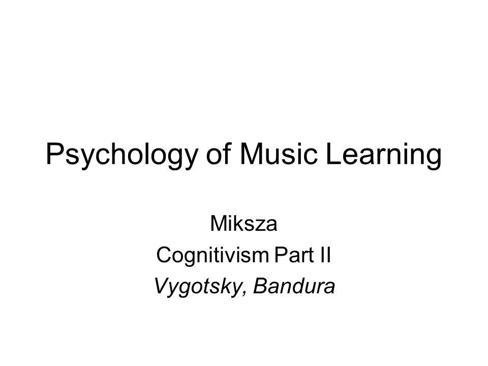 Psychology of Music Learning Miksza Cognitivism Part II Vygotsky, Bandura