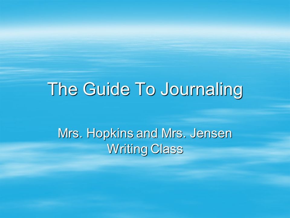 The Guide To Journaling Mrs. Hopkins and Mrs. Jensen Writing Class