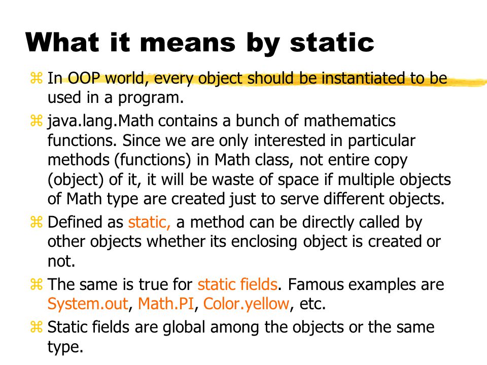 What it means by static zIn OOP world, every object should be instantiated to be used in a program.