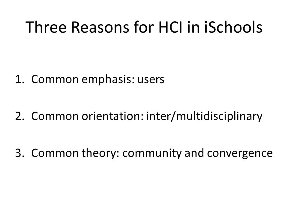 Three Reasons for HCI in iSchools 1.Common emphasis: users 2.Common orientation: inter/multidisciplinary 3.Common theory: community and convergence