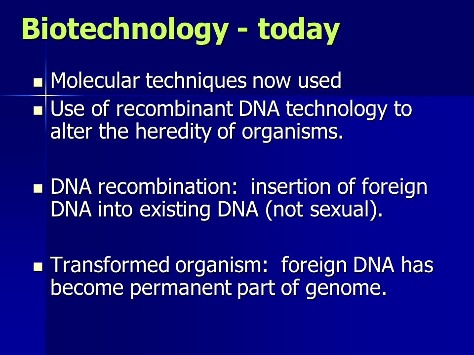 Biotechnology - today Molecular techniques now used Molecular techniques now used Use of recombinant DNA technology to alter the heredity of organisms.